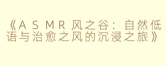 《ASMR风之谷：自然低语与治愈之风的沉浸之旅》