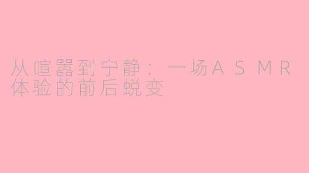 从喧嚣到宁静：一场ASMR体验的前后蜕变