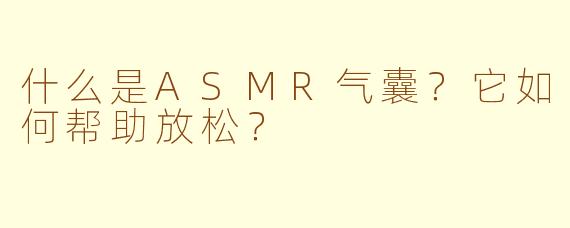什么是ASMR气囊？它如何帮助放松？
