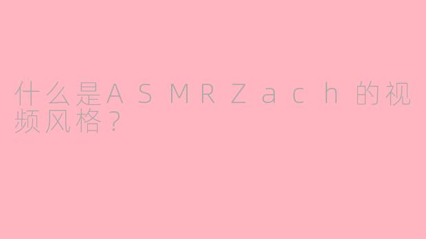 什么是ASMRZach的视频风格？