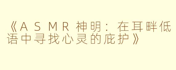 《ASMR神明：在耳畔低语中寻找心灵的庇护》