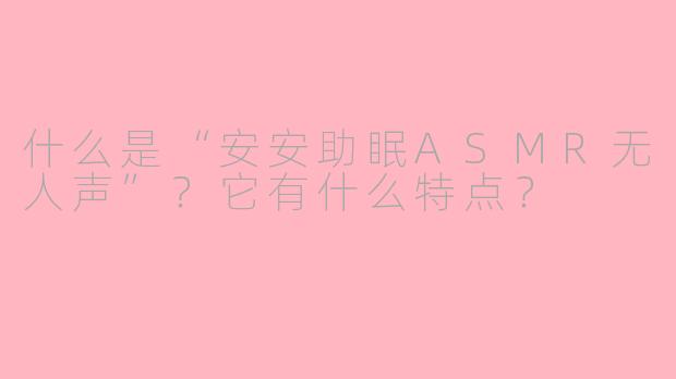 什么是“安安助眠ASMR无人声”？它有什么特点？