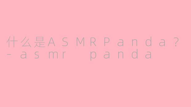 什么是ASMRPanda？-asmr panda