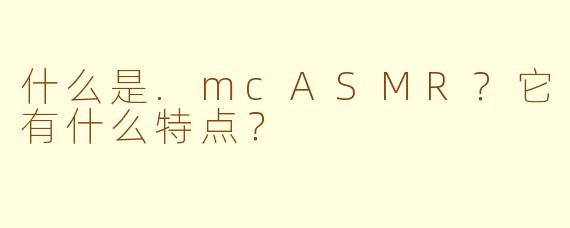 什么是.mcASMR？它有什么特点？