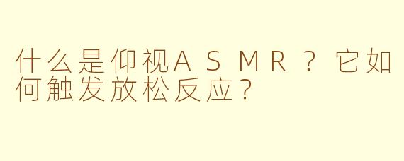什么是仰视ASMR？它如何触发放松反应？