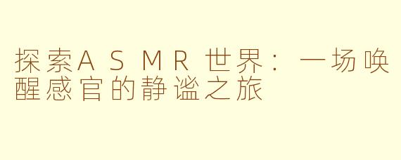 探索ASMR世界：一场唤醒感官的静谧之旅