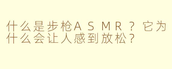 什么是步枪ASMR？它为什么会让人感到放松？