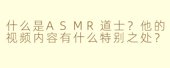 什么是ASMR道士？他的视频内容有什么特别之处？