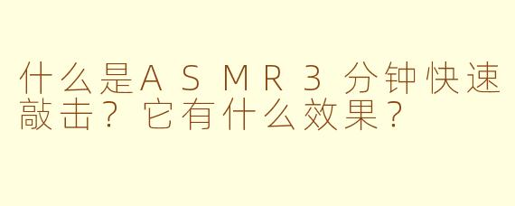 什么是ASMR3分钟快速敲击？它有什么效果？