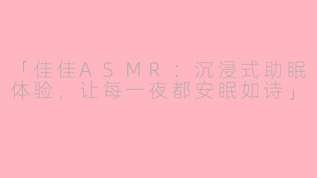 「佳佳ASMR：沉浸式助眠体验，让每一夜都安眠如诗」