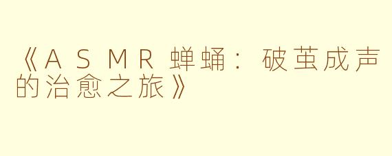 《ASMR蝉蛹：破茧成声的治愈之旅》