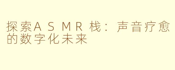 探索ASMR栈：声音疗愈的数字化未来