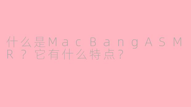 什么是MacBangASMR？它有什么特点？