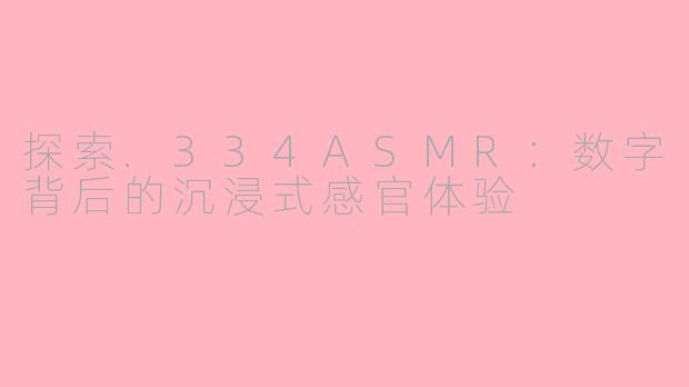 探索.334ASMR：数字背后的沉浸式感官体验