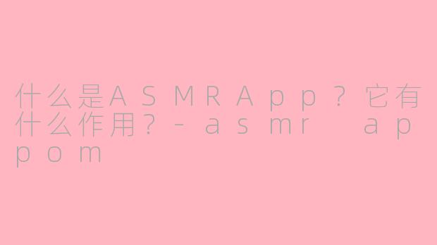 什么是ASMRApp？它有什么作用？-asmr appom