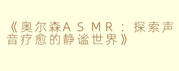 《奥尔森ASMR：探索声音疗愈的静谧世界》