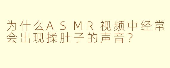 为什么ASMR视频中经常会出现揉肚子的声音？