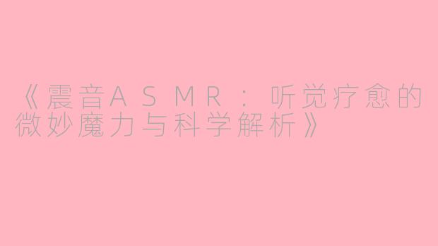 《震音ASMR：听觉疗愈的微妙魔力与科学解析》
