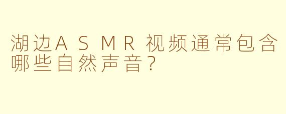 湖边ASMR视频通常包含哪些自然声音？