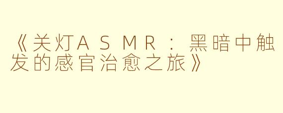 《关灯ASMR：黑暗中触发的感官治愈之旅》