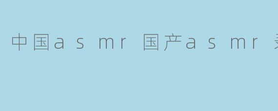 中国asmr国产asmr录播