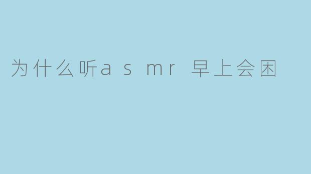 为什么听asmr早上会困