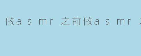 做asmr之前做asmr之后