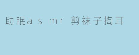 助眠asmr剪袜子掏耳
