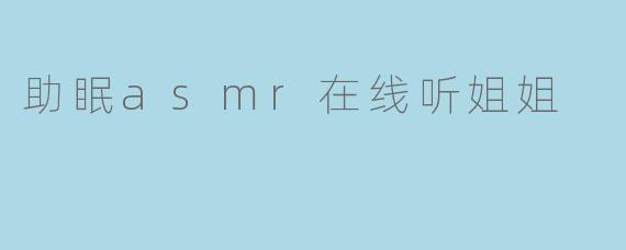 助眠asmr在线听姐姐