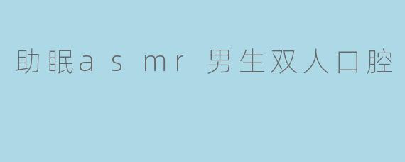 助眠asmr男生双人口腔