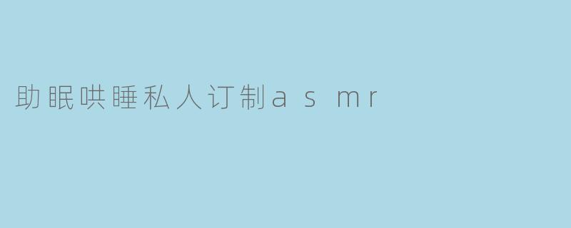 助眠哄睡私人订制asmr