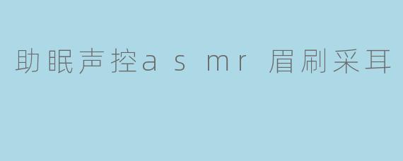 助眠声控asmr眉刷采耳