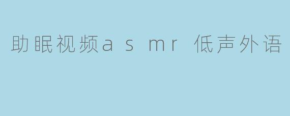 助眠视频asmr低声外语