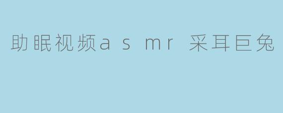 助眠视频asmr采耳巨兔
