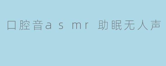 口腔音asmr助眠无人声