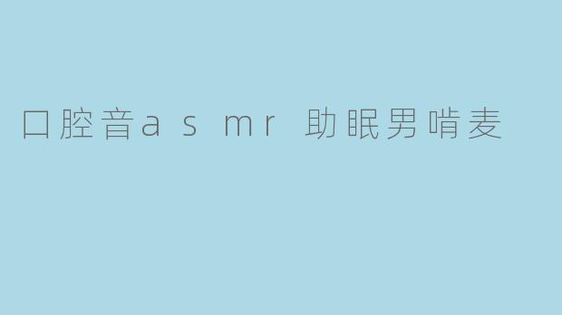 口腔音asmr助眠男啃麦