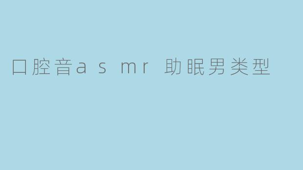 口腔音asmr助眠男类型