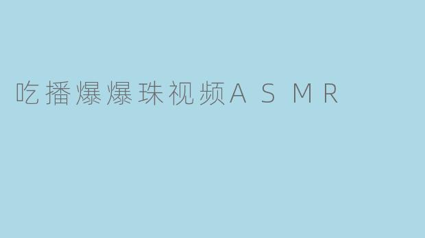 吃播爆爆珠视频ASMR