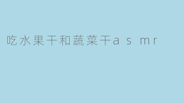 吃水果干和蔬菜干asmr