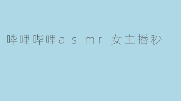 哔哩哔哩asmr女主播秒