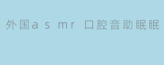 外国asmr口腔音助眠眠