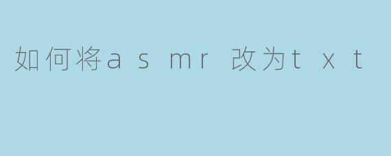 如何将asmr改为txt