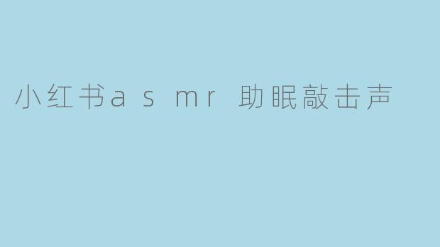 小红书asmr助眠敲击声