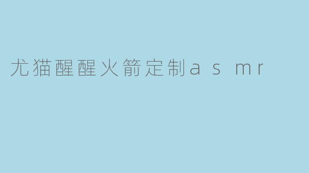 尤猫醒醒火箭定制asmr