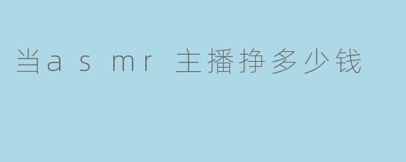当asmr主播挣多少钱