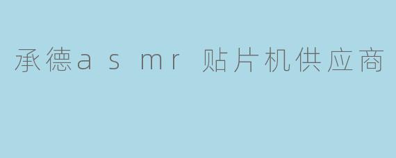 承德asmr贴片机供应商