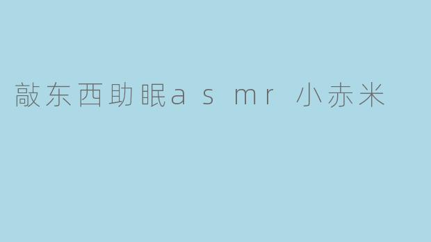 敲东西助眠asmr小赤米