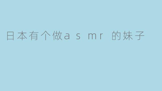 日本有个做asmr的妹子
