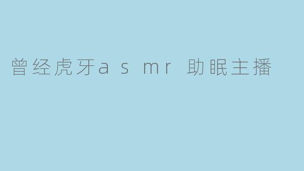 曾经虎牙asmr助眠主播