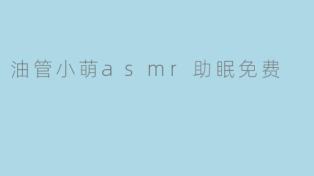油管小萌asmr助眠免费